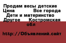 Продам весы детские › Цена ­ 1 500 - Все города Дети и материнство » Другое   . Костромская обл.